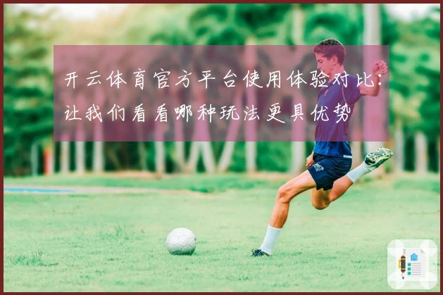 开云体育官方平台使用体验对比：让我们看看哪种玩法更具优势