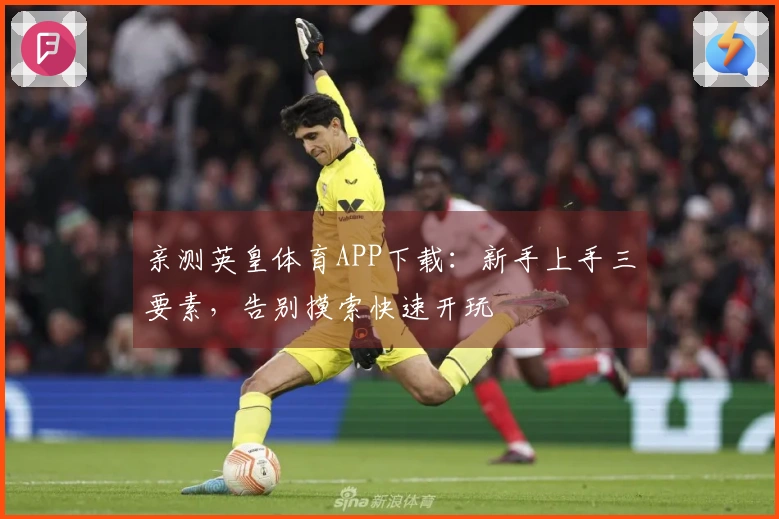 亲测英皇体育APP下载：新手上手三要素，告别摸索快速开玩