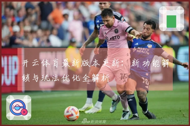 开云体育最新版本更新：新功能解锁与玩法优化全解析