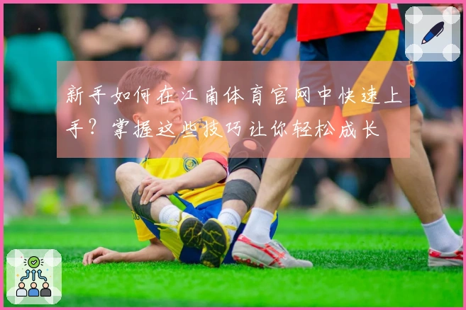 新手如何在江南体育官网中快速上手？掌握这些技巧让你轻松成长