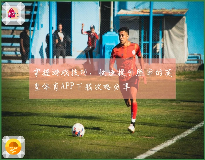 掌握游戏技巧，快速提升胜率的英皇体育APP下载攻略分享