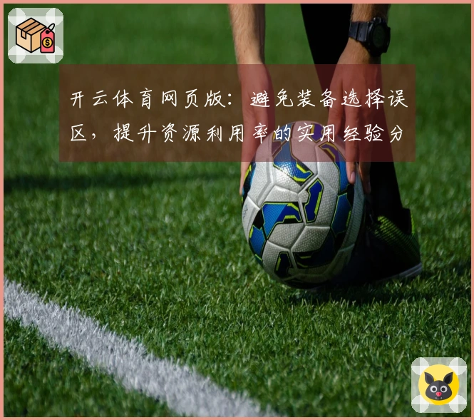 开云体育网页版：避免装备选择误区，提升资源利用率的实用经验分享