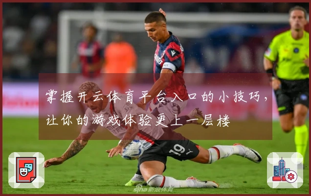 掌握开云体育平台入口的小技巧，让你的游戏体验更上一层楼
