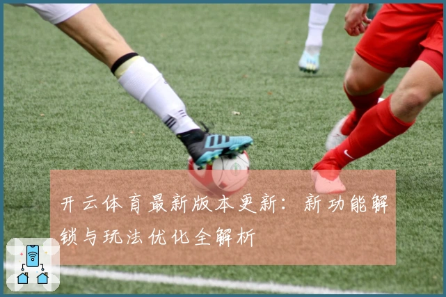开云体育最新版本更新：新功能解锁与玩法优化全解析