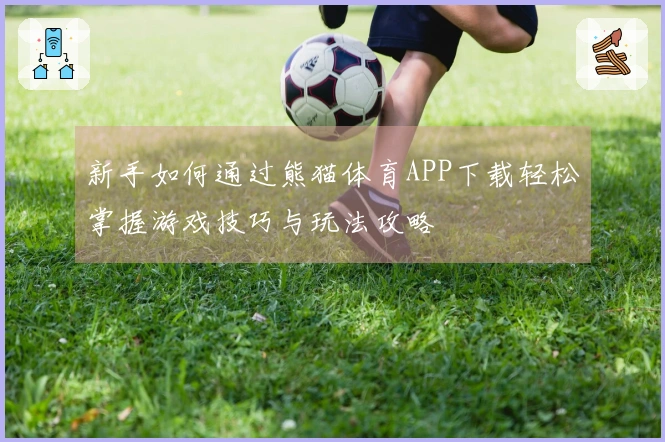 新手如何通过熊猫体育APP下载轻松掌握游戏技巧与玩法攻略