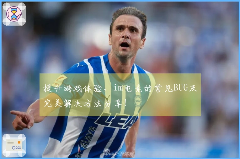 提升游戏体验，im电竞的常见BUG及完美解决方法分享！