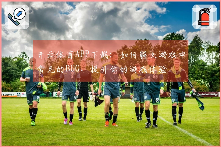 开云体育APP下载：如何解决游戏中常见的BUG，提升你的游戏体验