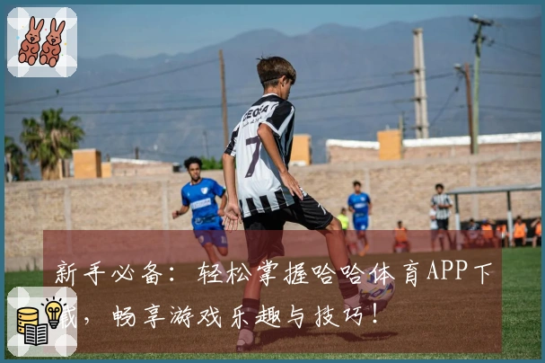 新手必备：轻松掌握哈哈体育APP下载，畅享游戏乐趣与技巧！