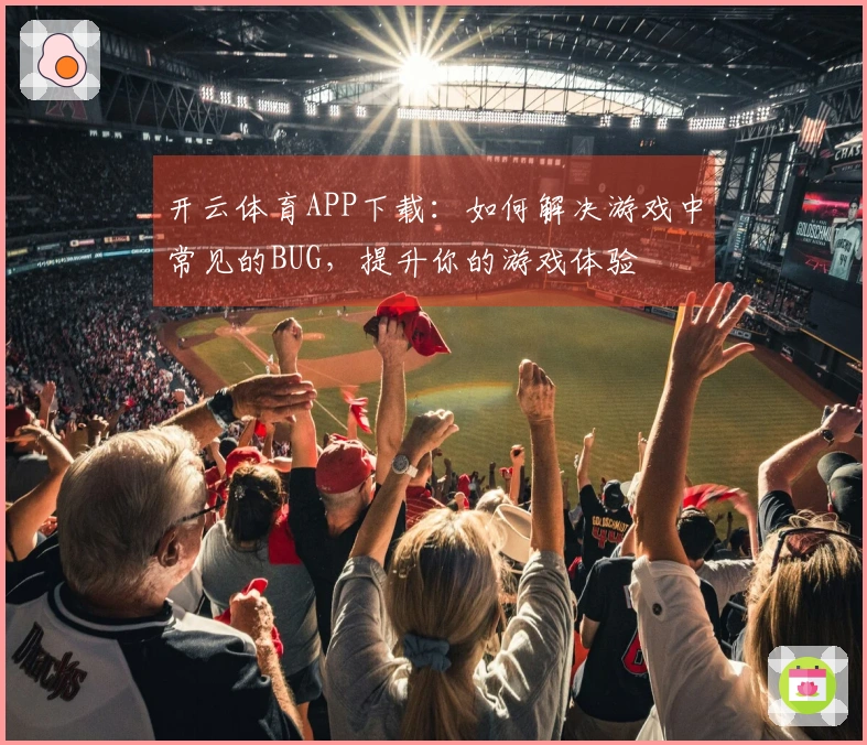 开云体育APP下载：如何解决游戏中常见的BUG，提升你的游戏体验