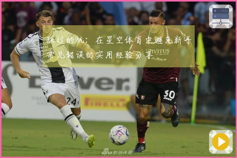 踩过的坑：在星空体育中避免新手常见错误的实用经验分享