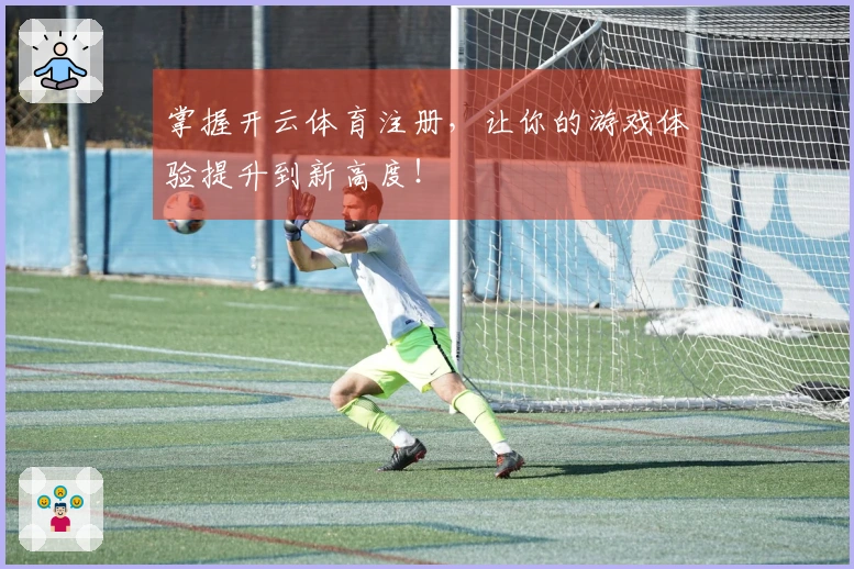 掌握开云体育注册，让你的游戏体验提升到新高度！