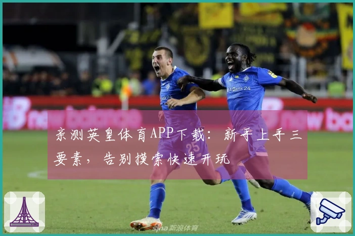 亲测英皇体育APP下载：新手上手三要素，告别摸索快速开玩