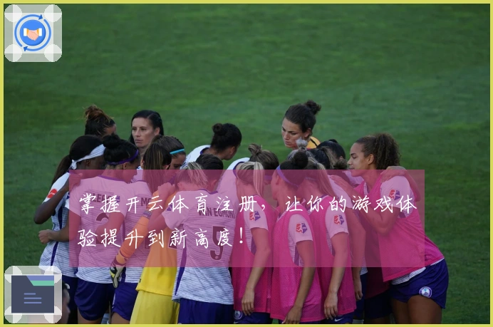 掌握开云体育注册，让你的游戏体验提升到新高度！