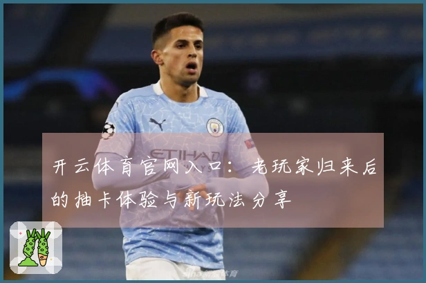 开云体育官网入口：老玩家归来后的抽卡体验与新玩法分享